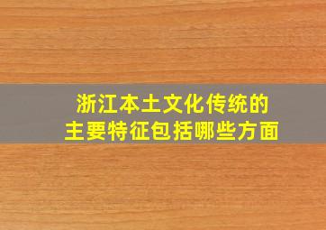 浙江本土文化传统的主要特征包括哪些方面