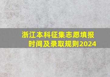 浙江本科征集志愿填报时间及录取规则2024