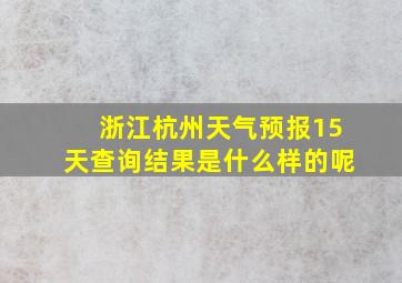 浙江杭州天气预报15天查询结果是什么样的呢