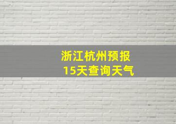 浙江杭州预报15天查询天气