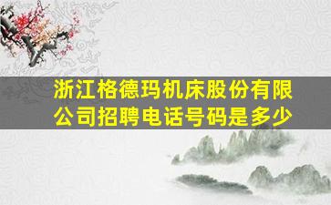 浙江格德玛机床股份有限公司招聘电话号码是多少