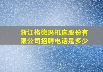 浙江格德玛机床股份有限公司招聘电话是多少