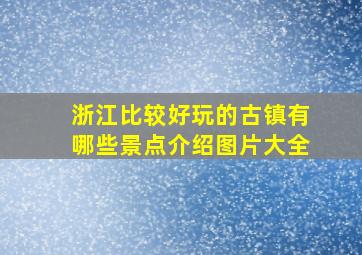 浙江比较好玩的古镇有哪些景点介绍图片大全