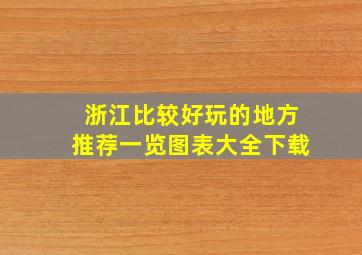 浙江比较好玩的地方推荐一览图表大全下载