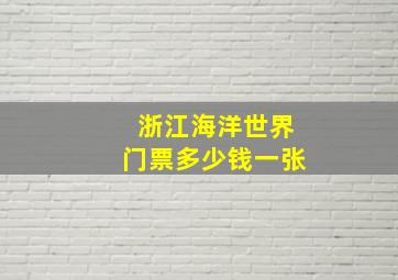 浙江海洋世界门票多少钱一张