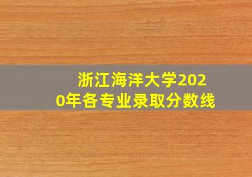 浙江海洋大学2020年各专业录取分数线