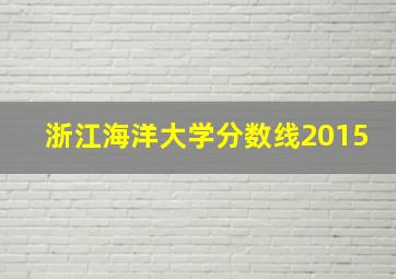 浙江海洋大学分数线2015