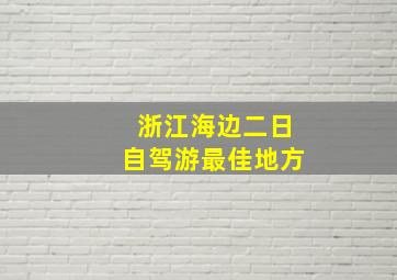 浙江海边二日自驾游最佳地方