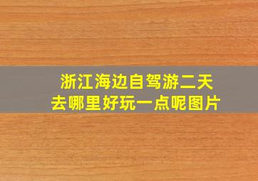 浙江海边自驾游二天去哪里好玩一点呢图片