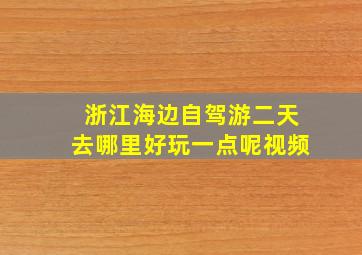 浙江海边自驾游二天去哪里好玩一点呢视频