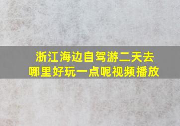 浙江海边自驾游二天去哪里好玩一点呢视频播放