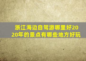 浙江海边自驾游哪里好2020年的景点有哪些地方好玩