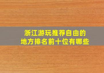 浙江游玩推荐自由的地方排名前十位有哪些