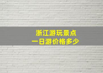 浙江游玩景点一日游价格多少