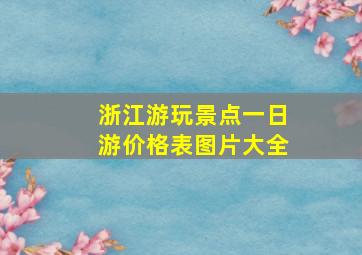 浙江游玩景点一日游价格表图片大全