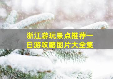 浙江游玩景点推荐一日游攻略图片大全集