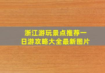 浙江游玩景点推荐一日游攻略大全最新图片