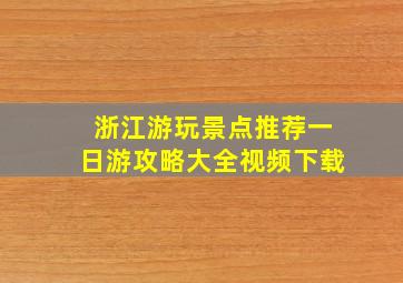 浙江游玩景点推荐一日游攻略大全视频下载