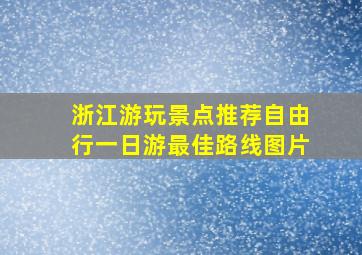 浙江游玩景点推荐自由行一日游最佳路线图片