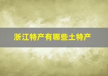 浙江特产有哪些土特产