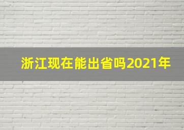 浙江现在能出省吗2021年