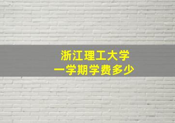 浙江理工大学一学期学费多少