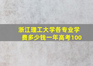 浙江理工大学各专业学费多少钱一年高考100