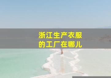 浙江生产衣服的工厂在哪儿