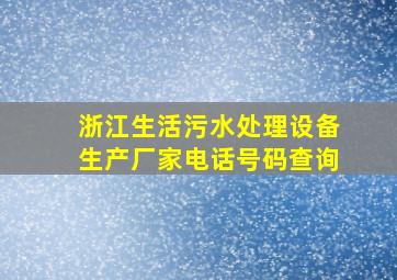 浙江生活污水处理设备生产厂家电话号码查询