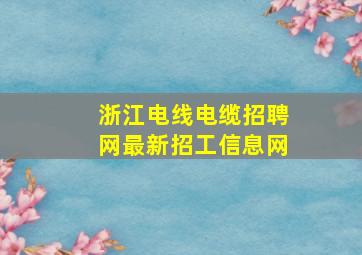 浙江电线电缆招聘网最新招工信息网