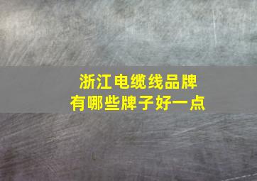 浙江电缆线品牌有哪些牌子好一点