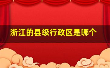 浙江的县级行政区是哪个