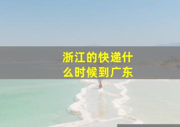 浙江的快递什么时候到广东