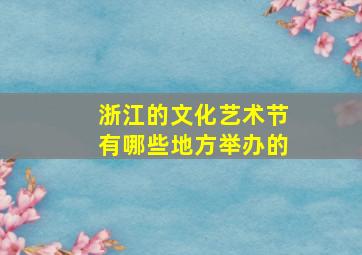 浙江的文化艺术节有哪些地方举办的