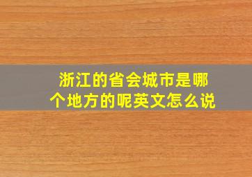 浙江的省会城市是哪个地方的呢英文怎么说