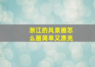 浙江的风景画怎么画简单又漂亮