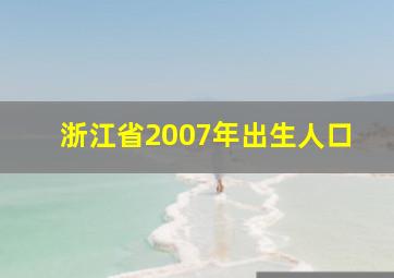 浙江省2007年出生人口