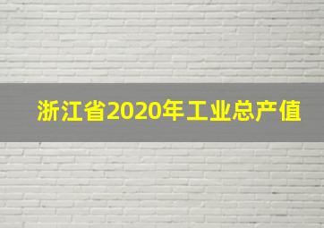 浙江省2020年工业总产值