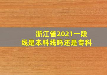 浙江省2021一段线是本科线吗还是专科