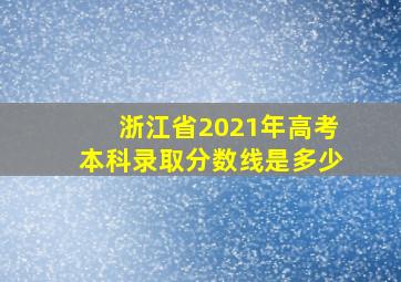 浙江省2021年高考本科录取分数线是多少