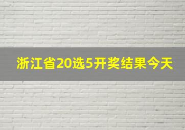 浙江省20选5开奖结果今天