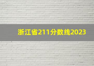 浙江省211分数线2023