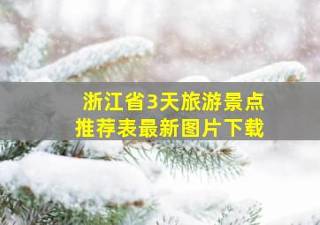 浙江省3天旅游景点推荐表最新图片下载