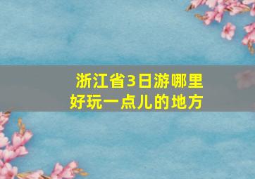 浙江省3日游哪里好玩一点儿的地方