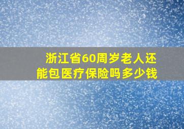 浙江省60周岁老人还能包医疗保险吗多少钱