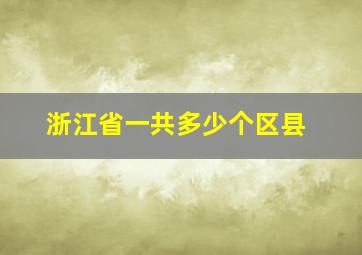 浙江省一共多少个区县