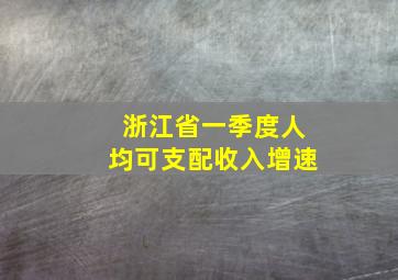 浙江省一季度人均可支配收入增速