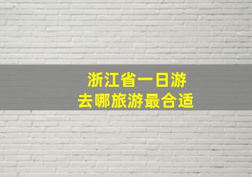 浙江省一日游去哪旅游最合适