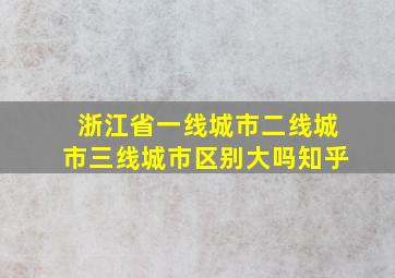 浙江省一线城市二线城市三线城市区别大吗知乎