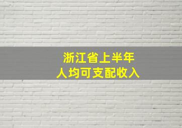 浙江省上半年人均可支配收入